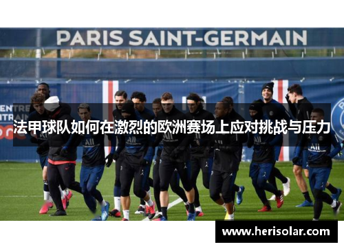 法甲球队如何在激烈的欧洲赛场上应对挑战与压力