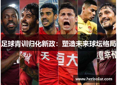 足球青训归化新政：塑造未来球坛格局