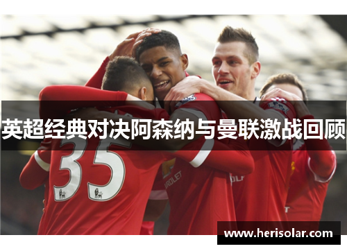 英超经典对决阿森纳与曼联激战回顾