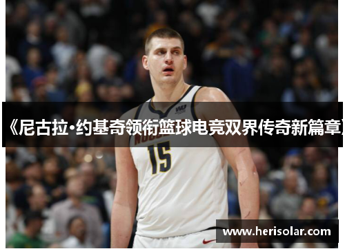 《尼古拉·约基奇领衔篮球电竞双界传奇新篇章》