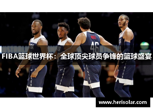 FIBA篮球世界杯：全球顶尖球员争锋的篮球盛宴