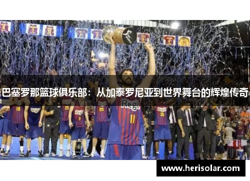 巴塞罗那篮球俱乐部：从加泰罗尼亚到世界舞台的辉煌传奇