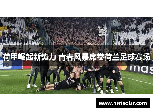 荷甲崛起新势力 青春风暴席卷荷兰足球赛场