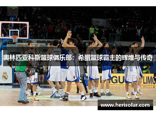 奥林匹亚科斯篮球俱乐部：希腊篮球霸主的辉煌与传奇