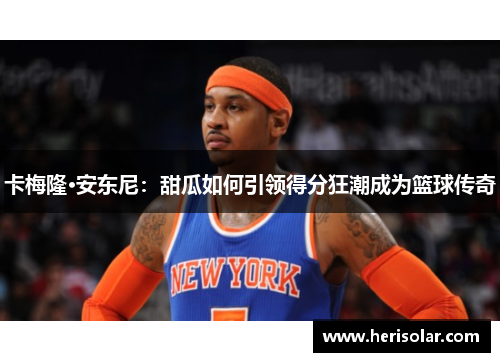 卡梅隆·安东尼：甜瓜如何引领得分狂潮成为篮球传奇