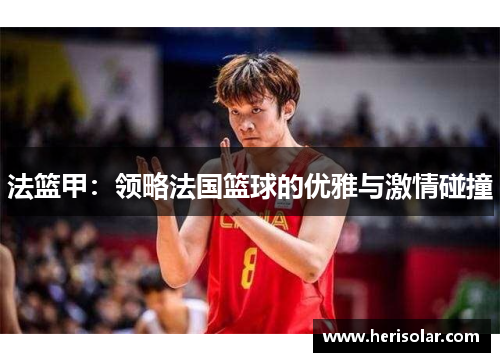 法篮甲：领略法国篮球的优雅与激情碰撞