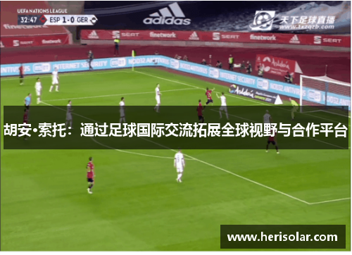 胡安·索托：通过足球国际交流拓展全球视野与合作平台