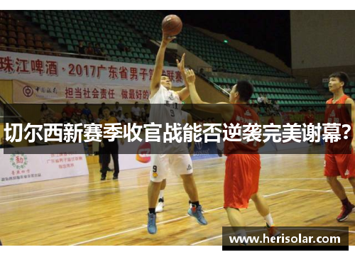 切尔西新赛季收官战能否逆袭完美谢幕？