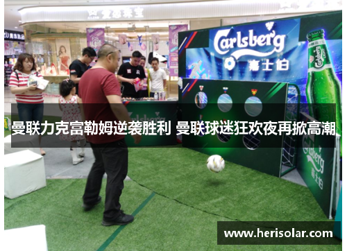 曼联力克富勒姆逆袭胜利 曼联球迷狂欢夜再掀高潮