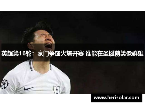 英超第16轮：豪门争锋火爆开赛 谁能在圣诞前笑傲群雄
