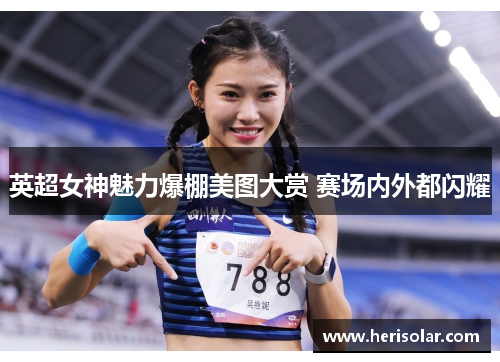 英超女神魅力爆棚美图大赏 赛场内外都闪耀